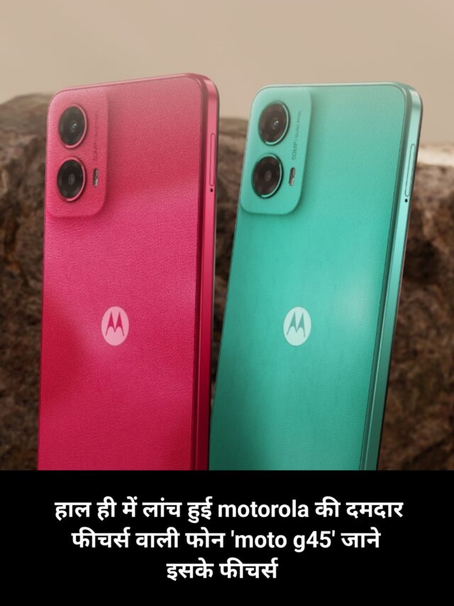 हाल ही में लांच हुई motorola की दमदार फीचर्स वाली फोन ‘moto g45’ जाने इसके फीचर्स